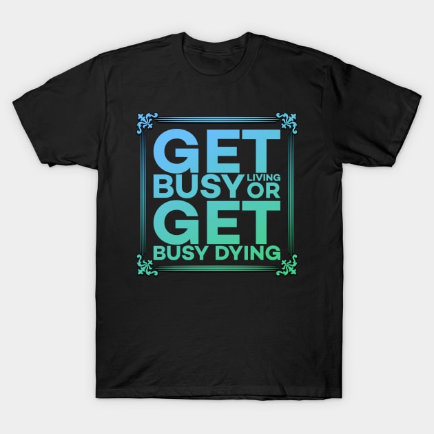 Get Busy Living or Get Busy Dying Motivation Meme T-Shirt by DarkTee.xyz